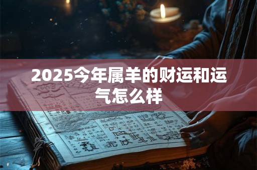 2025今年属羊的财运和运气怎么样