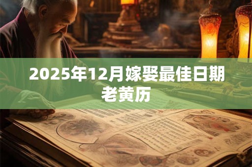 2025年12月嫁娶最佳日期老黄历 2025年12月嫁娶最佳日期老黄历