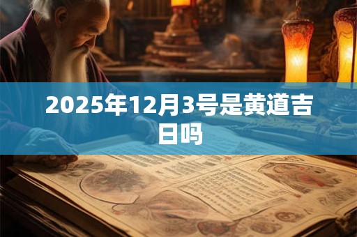 2025年12月3号是黄道吉日吗