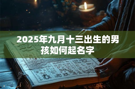 2025年九月十三出生的男孩如何起名字