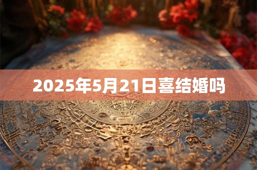 2025年5月21日喜结婚吗