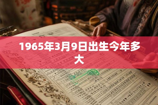 1965年3月9日出生今年多大