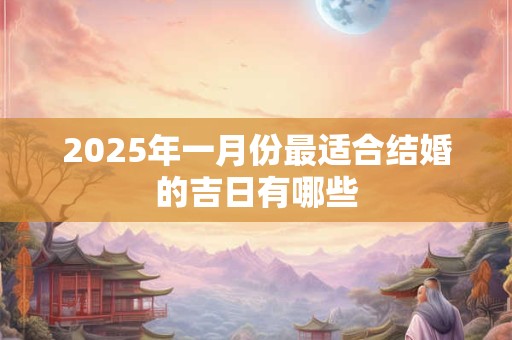 2025年一月份最适合结婚的吉日有哪些