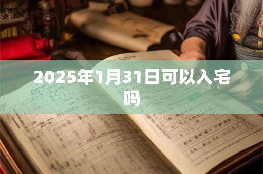 2025年1月31日可以入宅吗