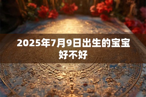 2025年7月9日出生的宝宝好不好