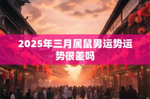 2025年三月属鼠男运势运势很差吗