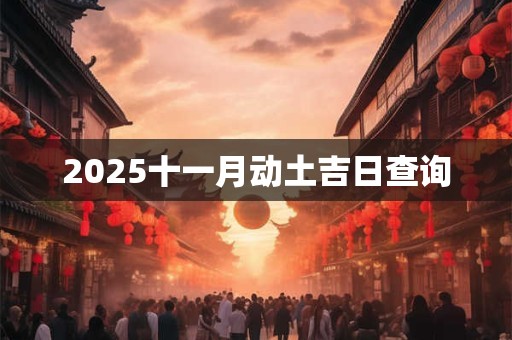 2025十一月动土吉日查询