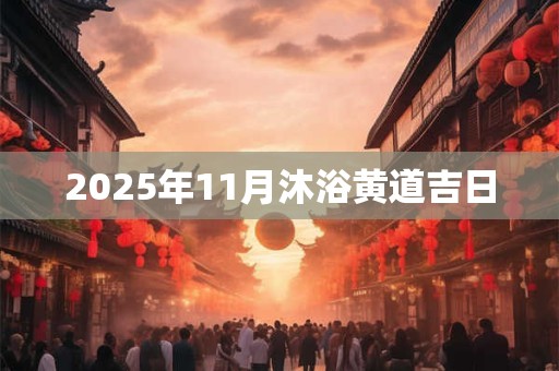 2025年11月沐浴黄道吉日