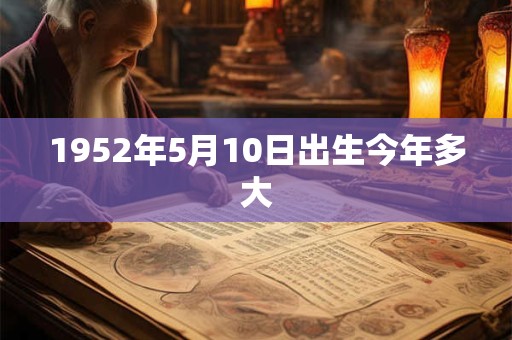 1952年5月10日出生今年多大 1952年5月10日出生今年多大