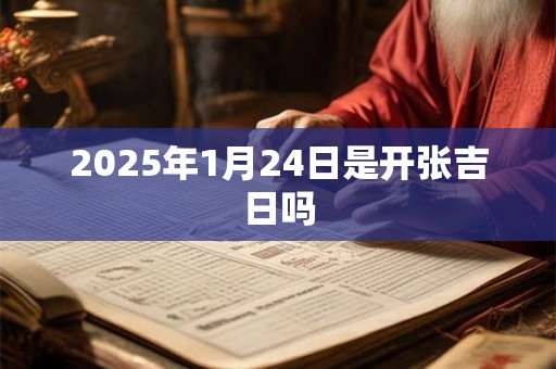 2025年1月24日是开张吉日吗