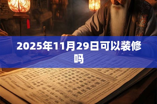 2025年11月29日可以装修吗