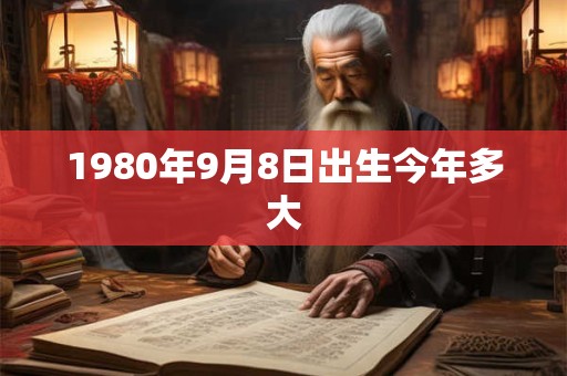 1980年9月8日出生今年多大