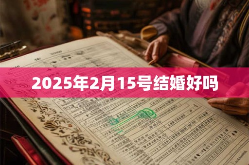 2025年2月15号结婚好吗