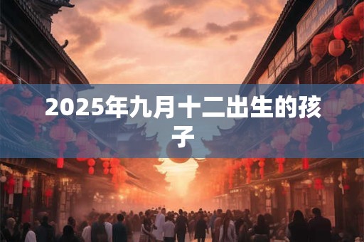 2025年九月十二出生的孩子