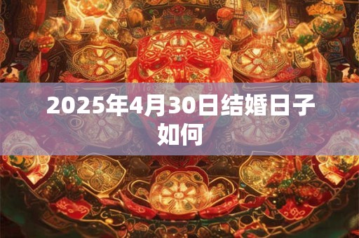 2025年4月30日结婚日子如何