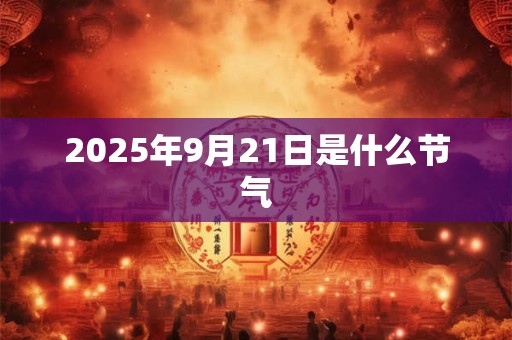 2025年9月21日是什么节气