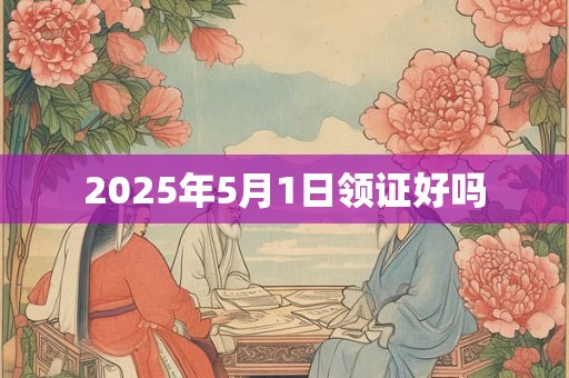 2025年5月1日领证好吗