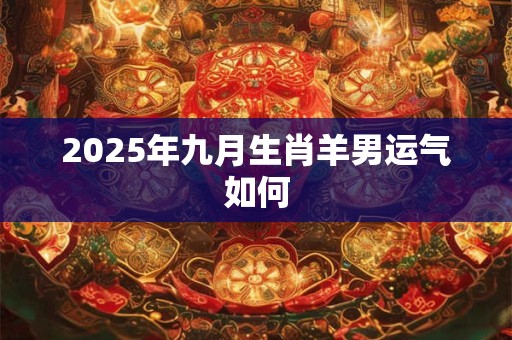 2025年九月生肖羊男运气如何