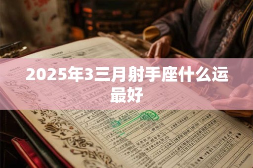 2025年3三月射手座什么运最好