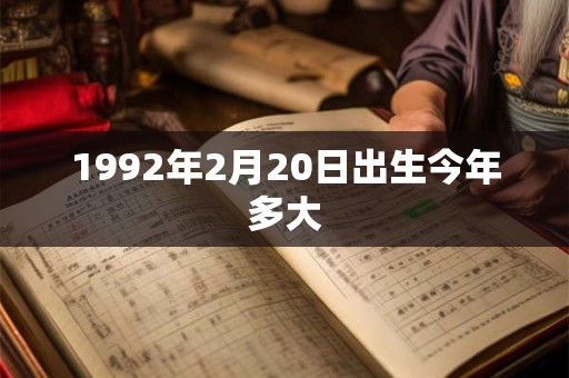 1992年2月20日出生今年多大