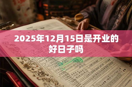2025年12月15日是开业的好日子吗