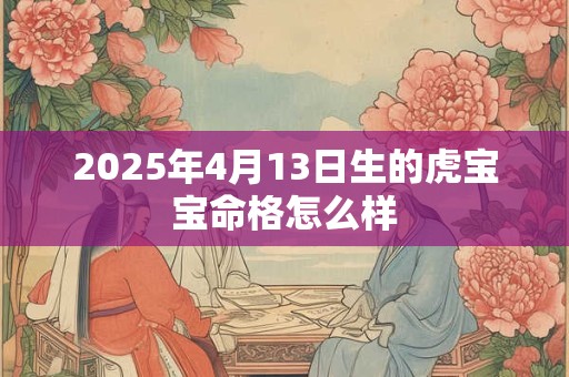 2025年4月13日生的虎宝宝命格怎么样