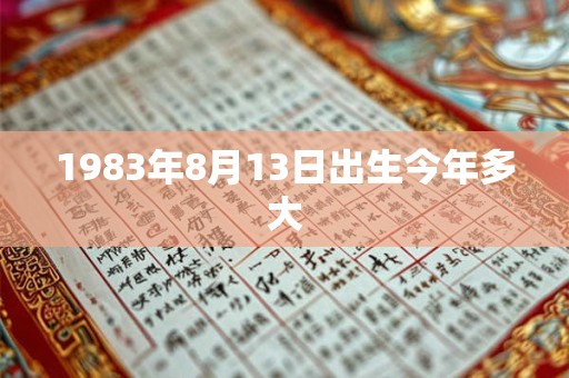 1983年8月13日出生今年多大