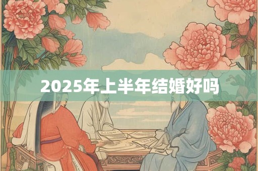 2025年上半年结婚好吗