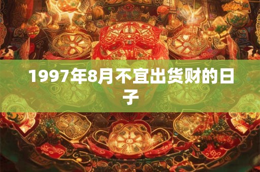 1997年8月不宜出货财的日子