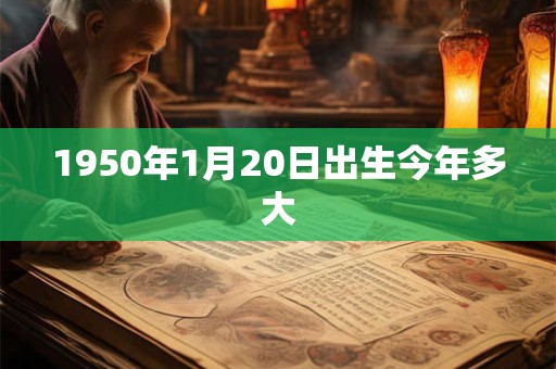 1950年1月20日出生今年多大