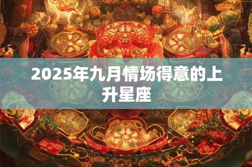 2025年九月情场得意的上升星座