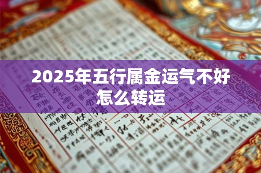 2025年五行属金运气不好怎么转运