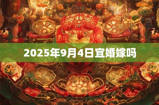 2025年9月4日宜婚嫁吗