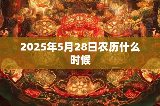 2025年5月28日农历什么时候