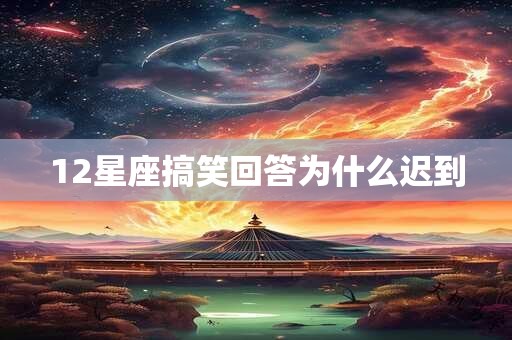 12星座搞笑回答为什么迟到