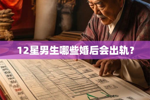 12星男生哪些婚后会出轨？