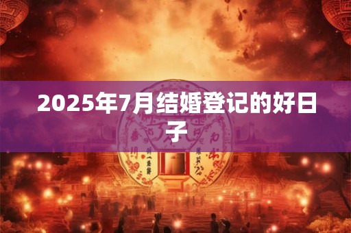 2025年7月结婚登记的好日子