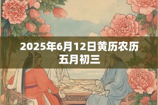2025年6月12日黄历农历五月初三