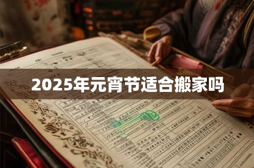 2025年元宵节适合搬家吗