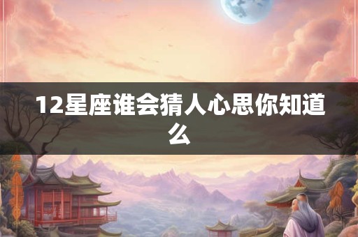 12星座谁会猜人心思你知道么