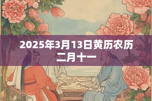 2025年3月13日黄历农历二月十一 2025年3月13日黄历农历二月十一