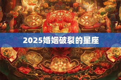 2025婚姻破裂的星座