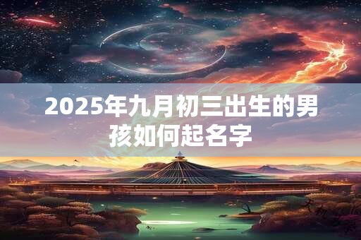 2025年九月初三出生的男孩如何起名字