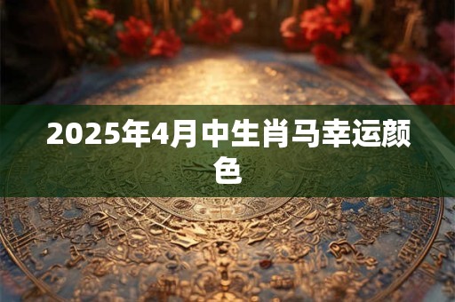 2025年4月中生肖马幸运颜色