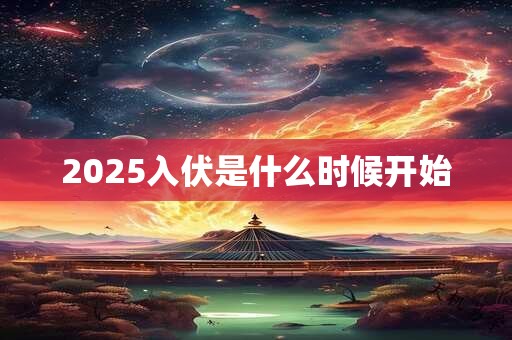 2025入伏是什么时候开始