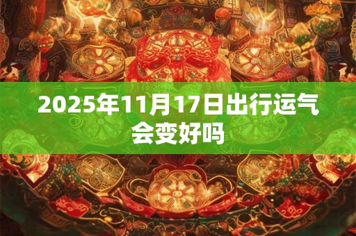 2025年11月17日出行运气会变好吗