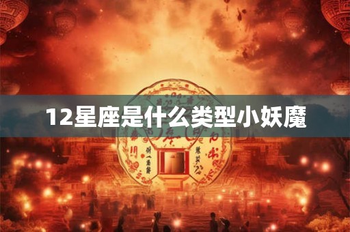 12星座是什么类型小妖魔