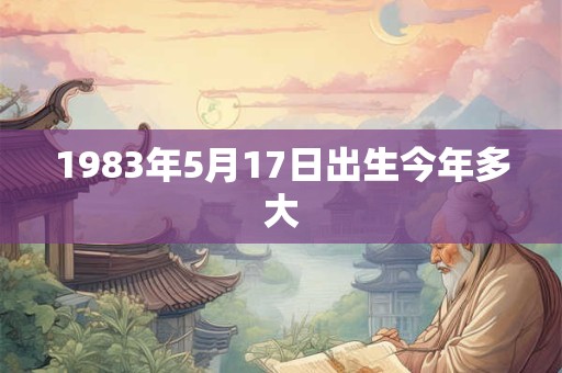 1983年5月17日出生今年多大