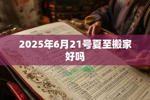 2025年6月21号夏至搬家好吗