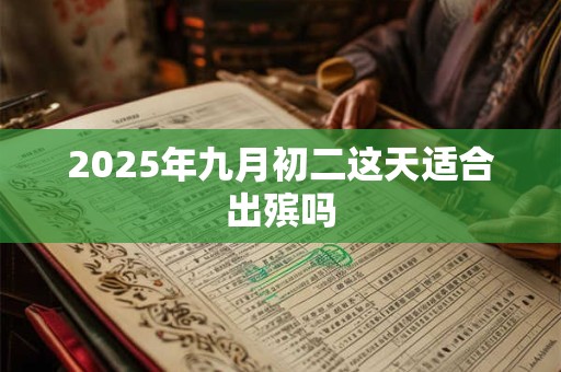 2025年九月初二这天适合出殡吗